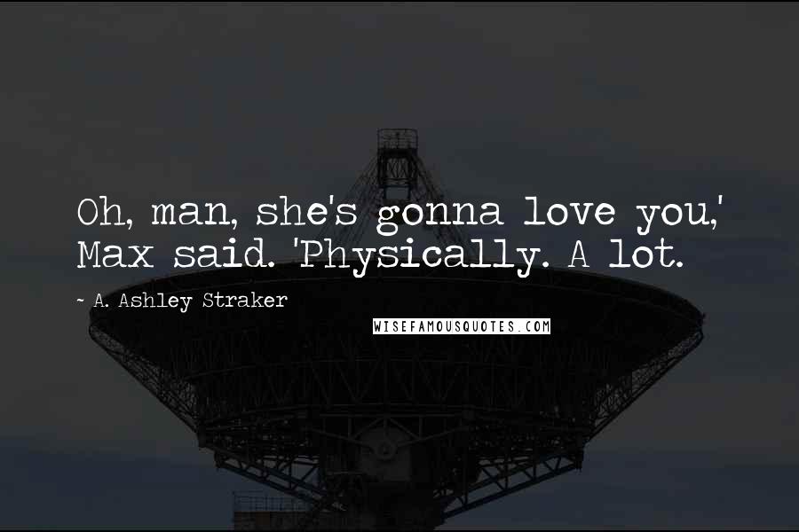 A. Ashley Straker Quotes: Oh, man, she's gonna love you,' Max said. 'Physically. A lot.