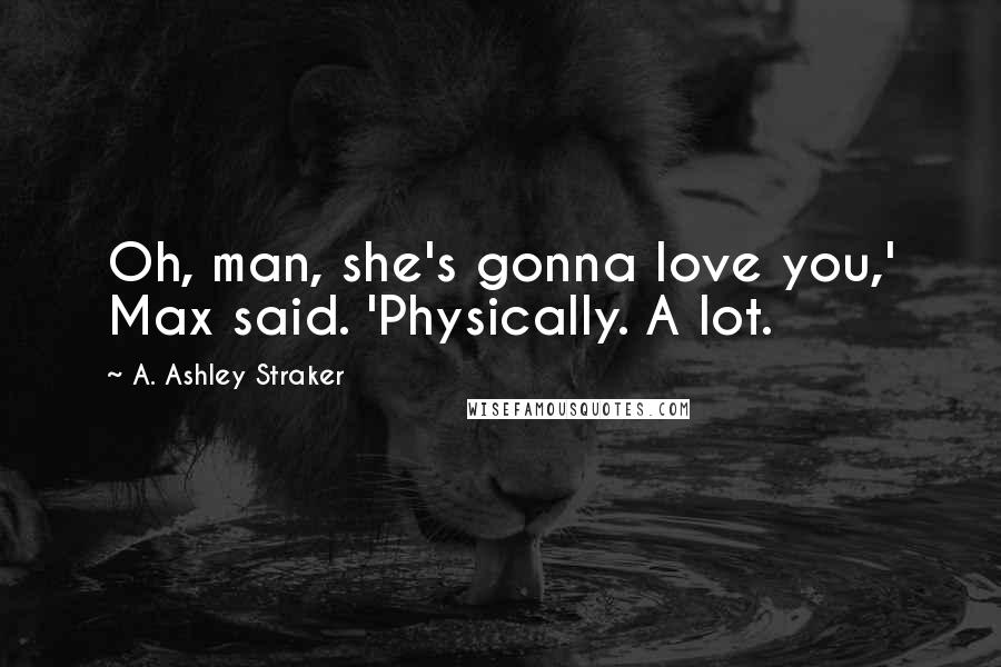 A. Ashley Straker Quotes: Oh, man, she's gonna love you,' Max said. 'Physically. A lot.