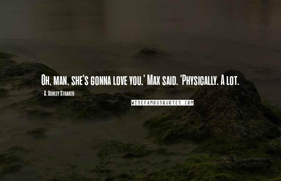 A. Ashley Straker Quotes: Oh, man, she's gonna love you,' Max said. 'Physically. A lot.