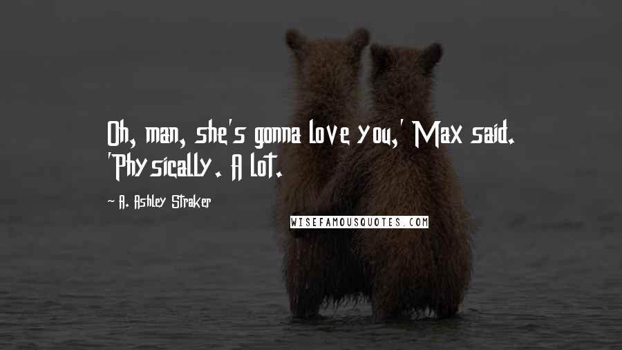 A. Ashley Straker Quotes: Oh, man, she's gonna love you,' Max said. 'Physically. A lot.
