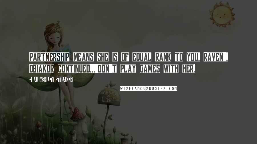 A. Ashley Straker Quotes: Partnership means she is of equal rank to you, Raven', Obiakor continued...'Don't play games with her.