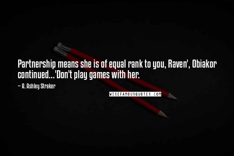 A. Ashley Straker Quotes: Partnership means she is of equal rank to you, Raven', Obiakor continued...'Don't play games with her.