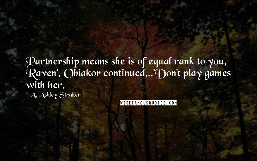 A. Ashley Straker Quotes: Partnership means she is of equal rank to you, Raven', Obiakor continued...'Don't play games with her.