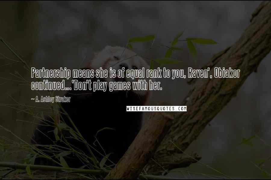 A. Ashley Straker Quotes: Partnership means she is of equal rank to you, Raven', Obiakor continued...'Don't play games with her.