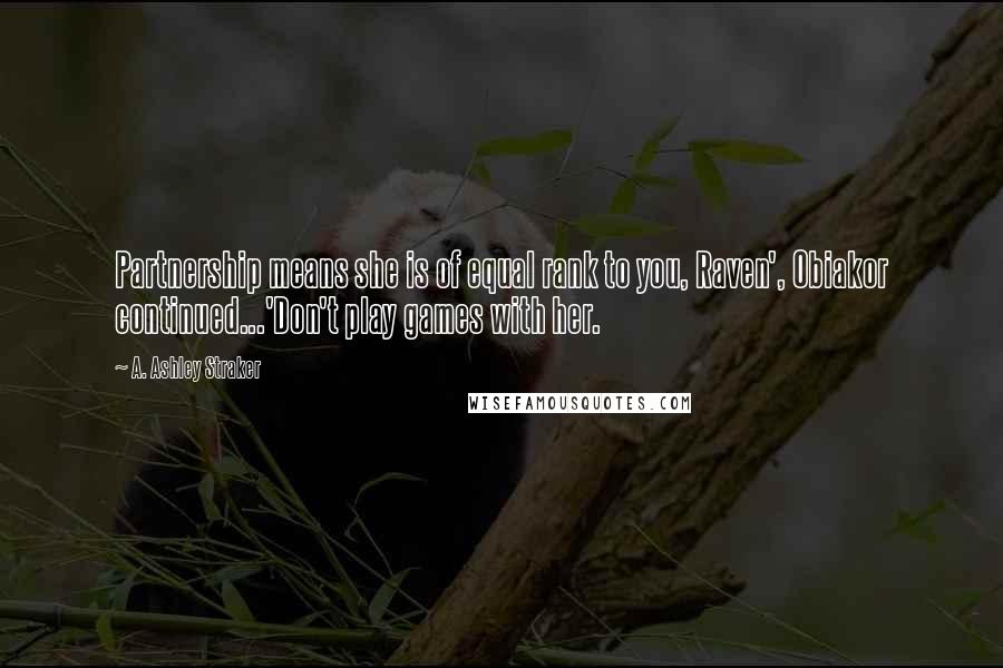 A. Ashley Straker Quotes: Partnership means she is of equal rank to you, Raven', Obiakor continued...'Don't play games with her.