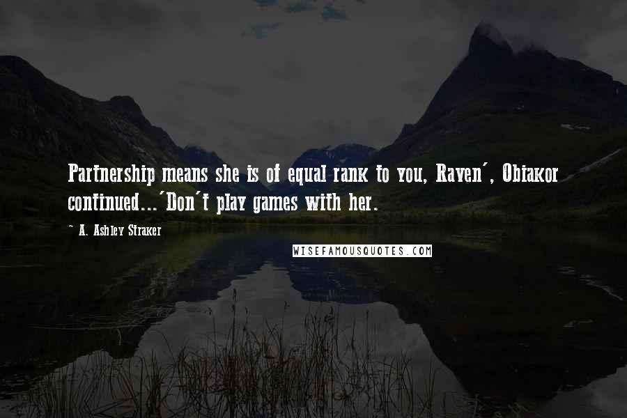 A. Ashley Straker Quotes: Partnership means she is of equal rank to you, Raven', Obiakor continued...'Don't play games with her.