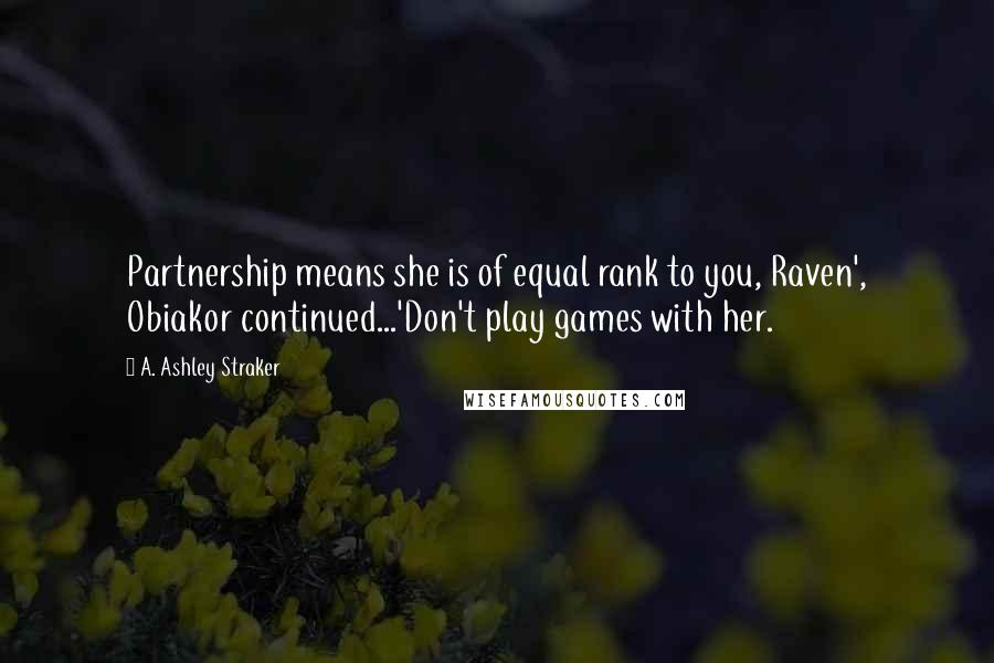 A. Ashley Straker Quotes: Partnership means she is of equal rank to you, Raven', Obiakor continued...'Don't play games with her.