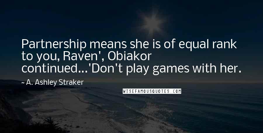 A. Ashley Straker Quotes: Partnership means she is of equal rank to you, Raven', Obiakor continued...'Don't play games with her.