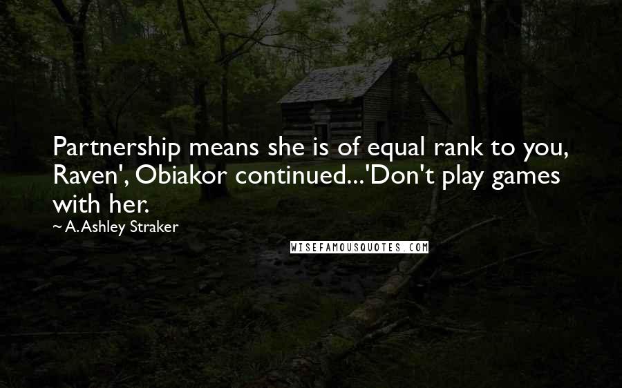 A. Ashley Straker Quotes: Partnership means she is of equal rank to you, Raven', Obiakor continued...'Don't play games with her.