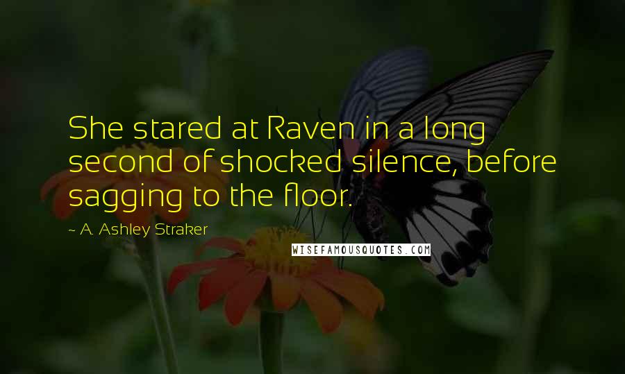 A. Ashley Straker Quotes: She stared at Raven in a long second of shocked silence, before sagging to the floor.