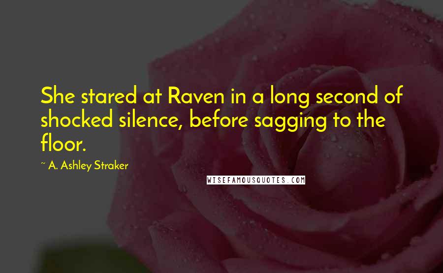 A. Ashley Straker Quotes: She stared at Raven in a long second of shocked silence, before sagging to the floor.