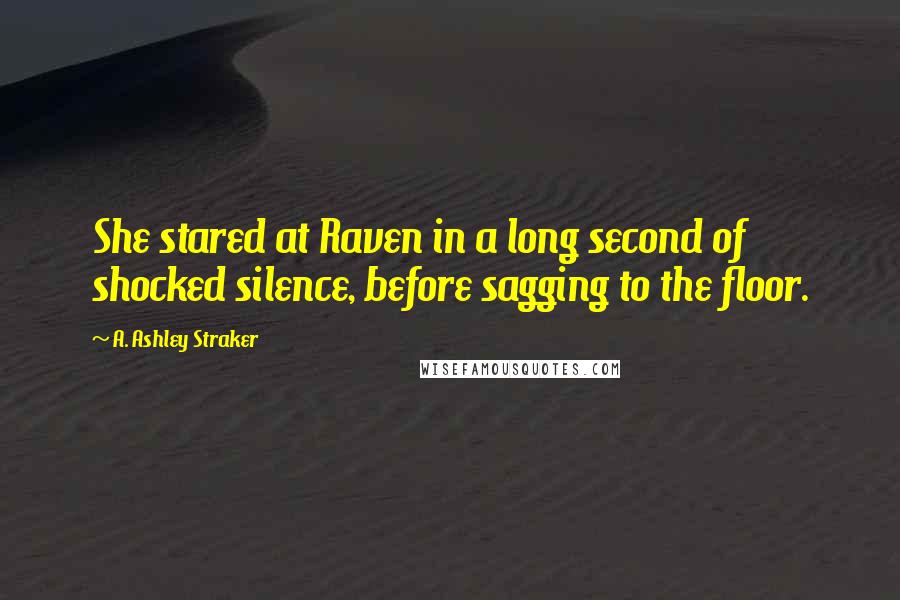 A. Ashley Straker Quotes: She stared at Raven in a long second of shocked silence, before sagging to the floor.