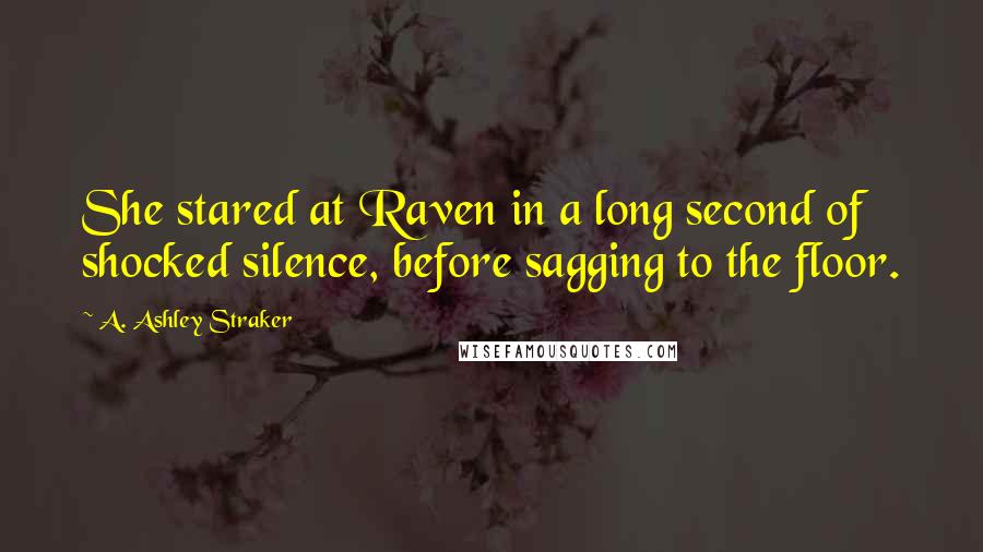 A. Ashley Straker Quotes: She stared at Raven in a long second of shocked silence, before sagging to the floor.