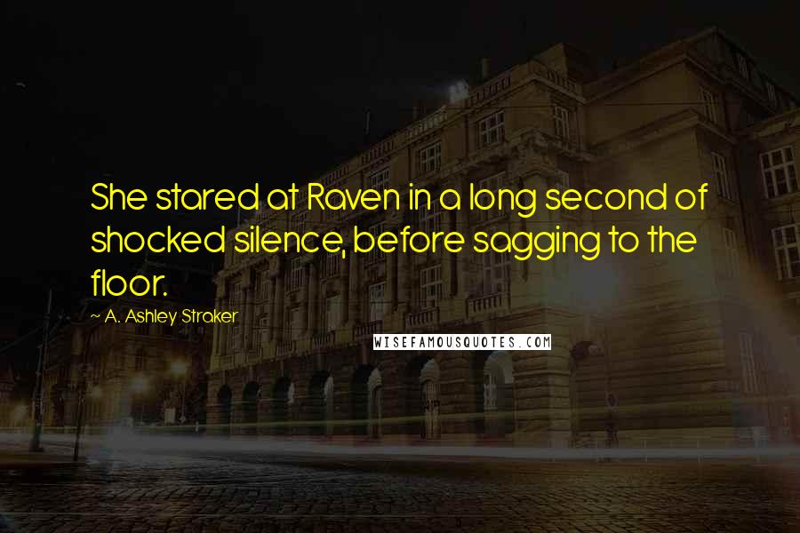 A. Ashley Straker Quotes: She stared at Raven in a long second of shocked silence, before sagging to the floor.