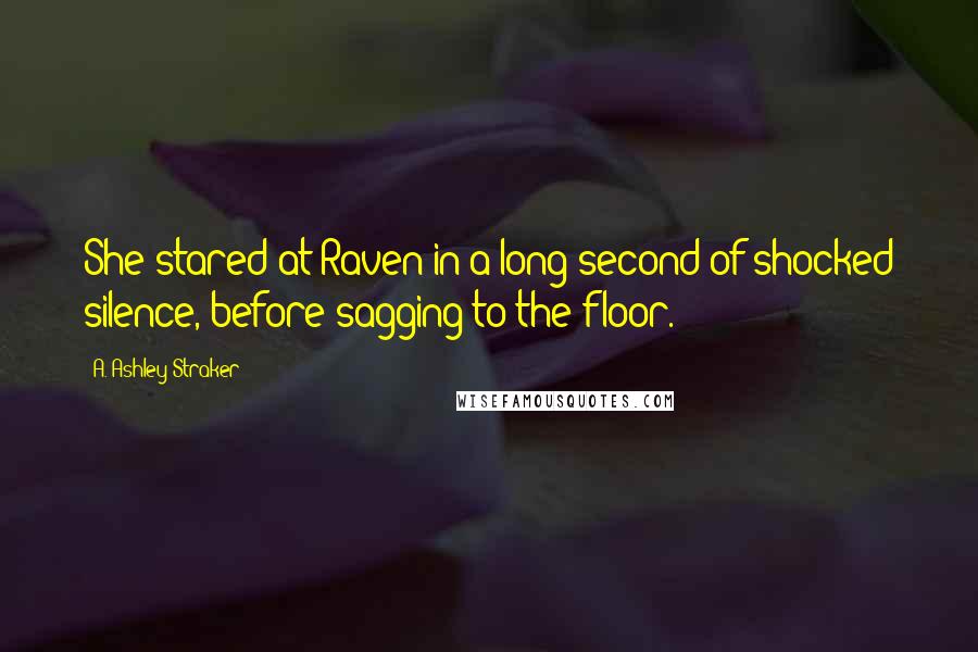 A. Ashley Straker Quotes: She stared at Raven in a long second of shocked silence, before sagging to the floor.