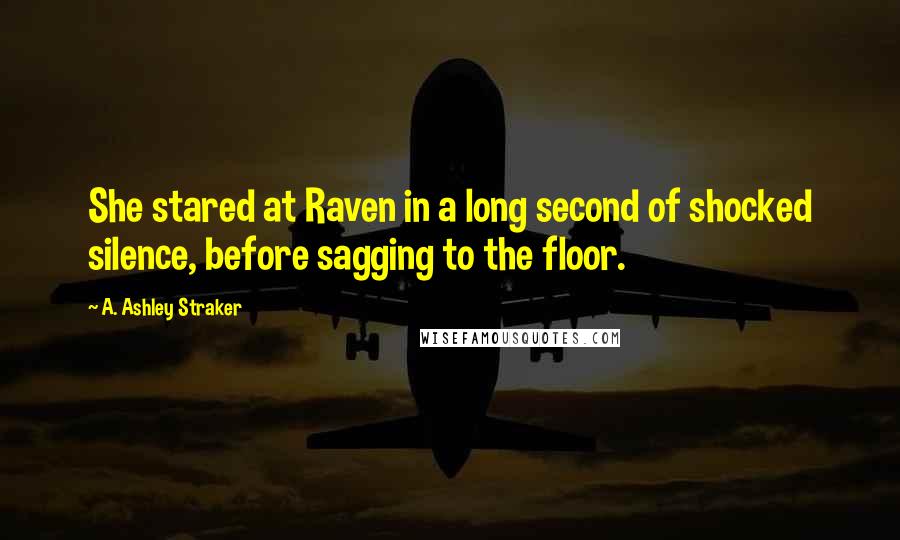 A. Ashley Straker Quotes: She stared at Raven in a long second of shocked silence, before sagging to the floor.