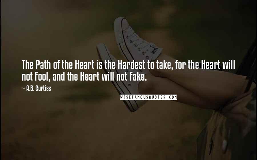 A.B. Curtiss Quotes: The Path of the Heart is the Hardest to take, for the Heart will not Fool, and the Heart will not Fake.