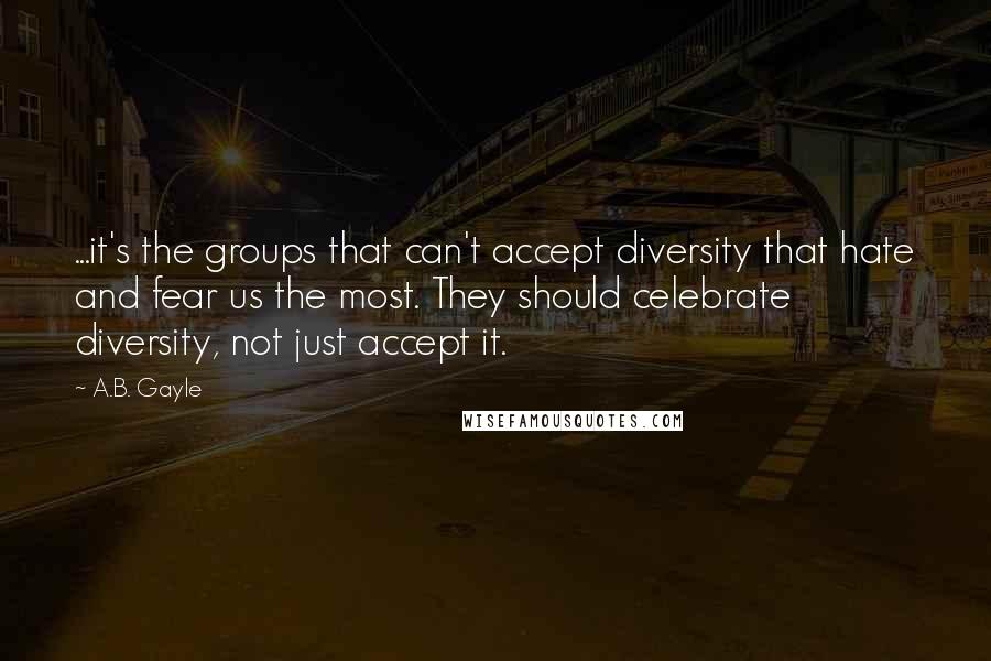 A.B. Gayle Quotes: ...it's the groups that can't accept diversity that hate and fear us the most. They should celebrate diversity, not just accept it.