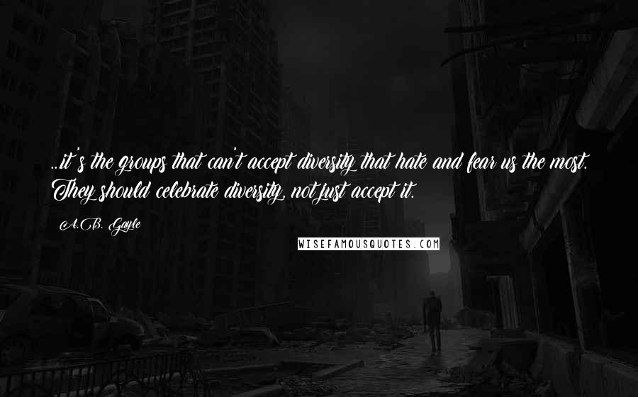 A.B. Gayle Quotes: ...it's the groups that can't accept diversity that hate and fear us the most. They should celebrate diversity, not just accept it.