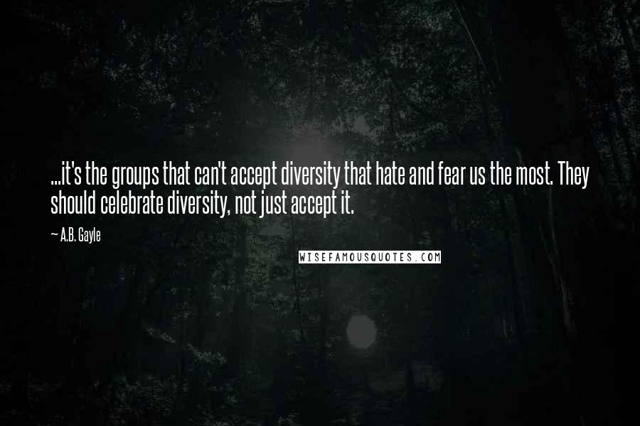 A.B. Gayle Quotes: ...it's the groups that can't accept diversity that hate and fear us the most. They should celebrate diversity, not just accept it.
