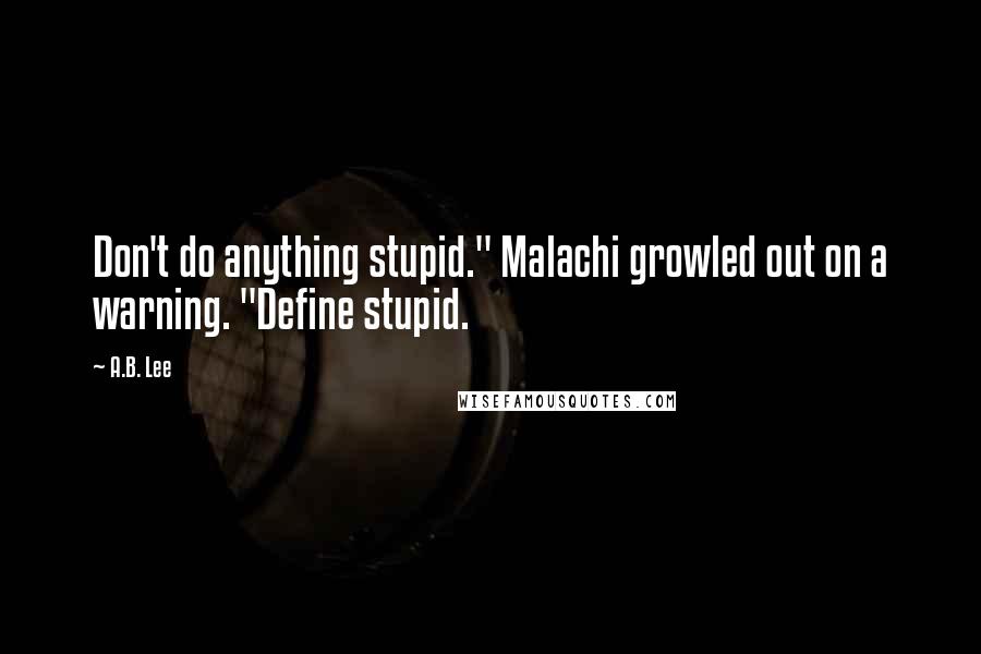 A.B. Lee Quotes: Don't do anything stupid." Malachi growled out on a warning. "Define stupid.