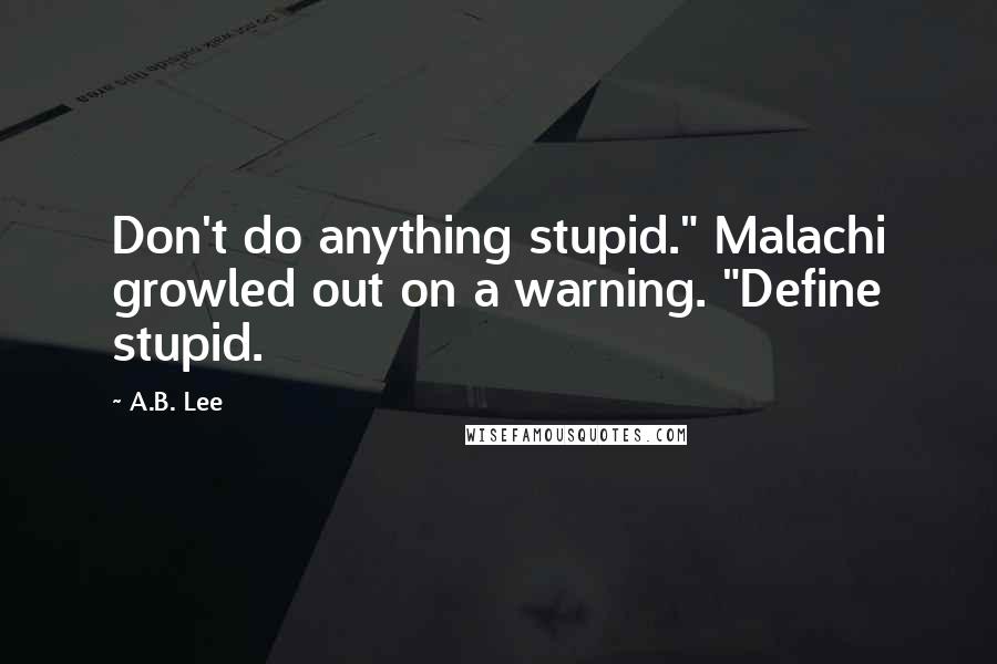 A.B. Lee Quotes: Don't do anything stupid." Malachi growled out on a warning. "Define stupid.