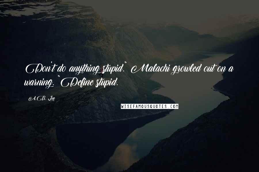 A.B. Lee Quotes: Don't do anything stupid." Malachi growled out on a warning. "Define stupid.