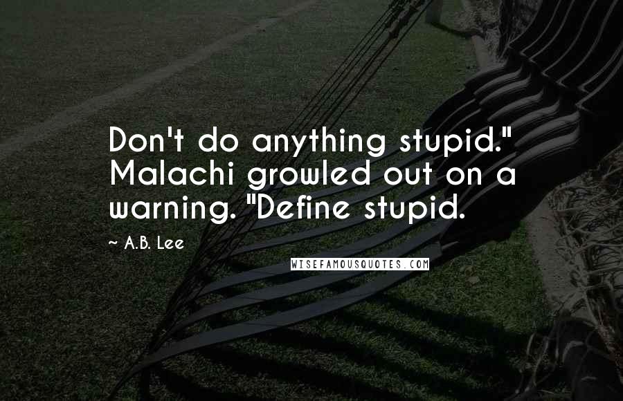 A.B. Lee Quotes: Don't do anything stupid." Malachi growled out on a warning. "Define stupid.