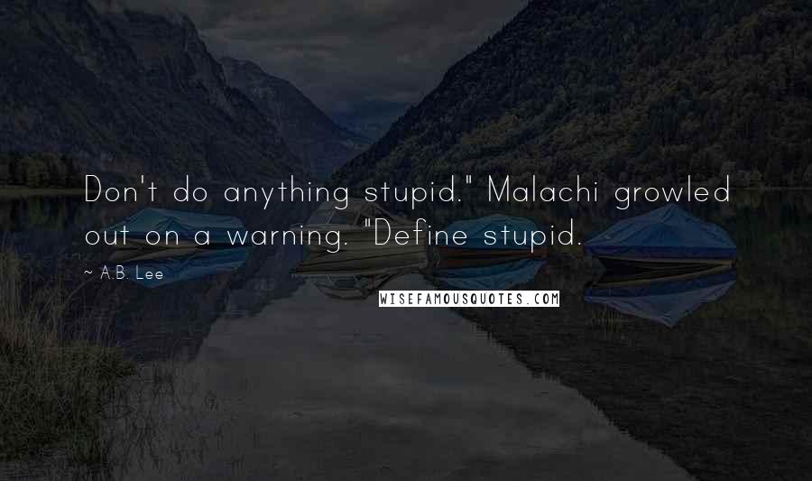 A.B. Lee Quotes: Don't do anything stupid." Malachi growled out on a warning. "Define stupid.