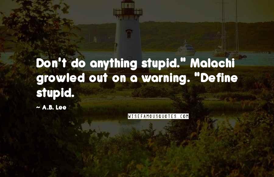 A.B. Lee Quotes: Don't do anything stupid." Malachi growled out on a warning. "Define stupid.