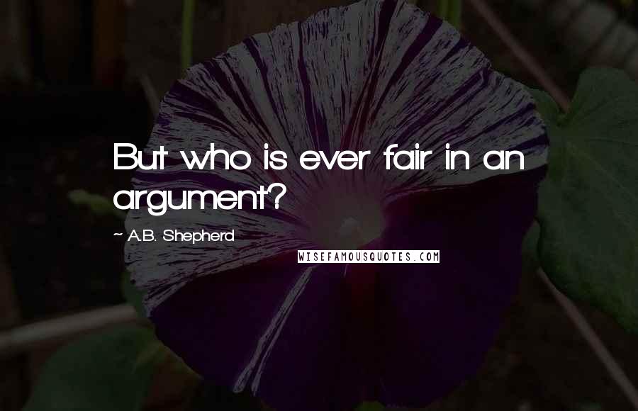 A.B. Shepherd Quotes: But who is ever fair in an argument?