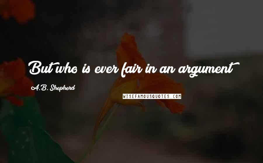 A.B. Shepherd Quotes: But who is ever fair in an argument?