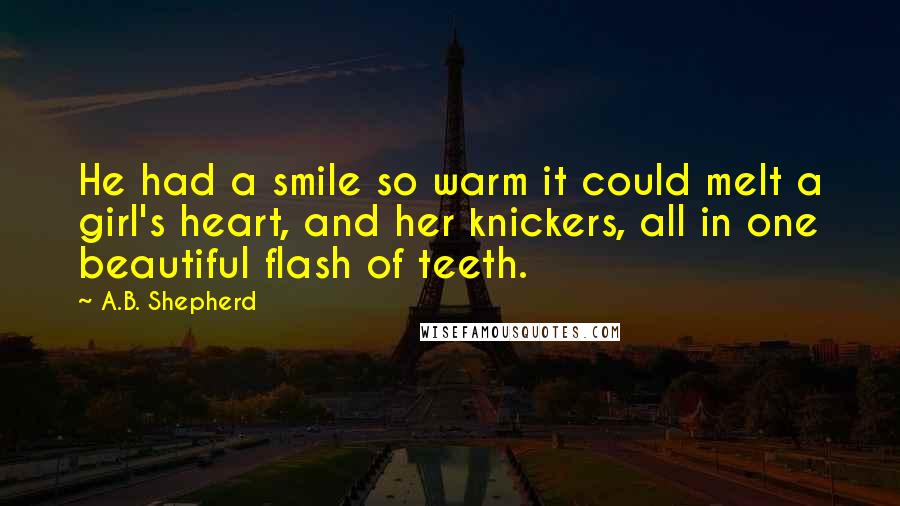 A.B. Shepherd Quotes: He had a smile so warm it could melt a girl's heart, and her knickers, all in one beautiful flash of teeth.