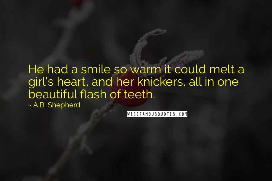 A.B. Shepherd Quotes: He had a smile so warm it could melt a girl's heart, and her knickers, all in one beautiful flash of teeth.