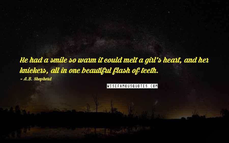 A.B. Shepherd Quotes: He had a smile so warm it could melt a girl's heart, and her knickers, all in one beautiful flash of teeth.