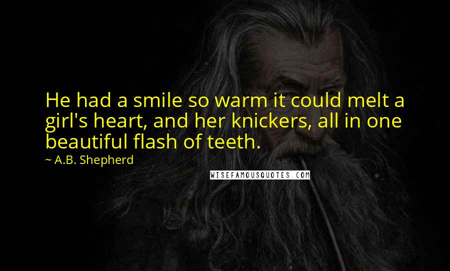 A.B. Shepherd Quotes: He had a smile so warm it could melt a girl's heart, and her knickers, all in one beautiful flash of teeth.