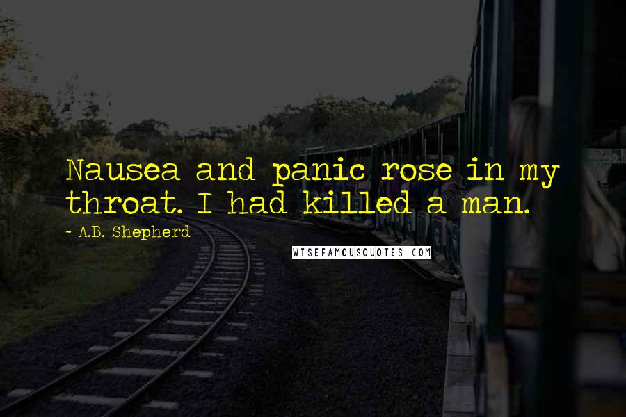 A.B. Shepherd Quotes: Nausea and panic rose in my throat. I had killed a man.