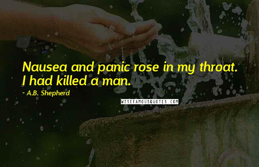 A.B. Shepherd Quotes: Nausea and panic rose in my throat. I had killed a man.