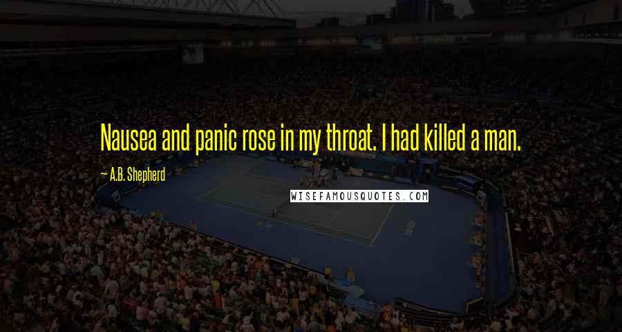 A.B. Shepherd Quotes: Nausea and panic rose in my throat. I had killed a man.