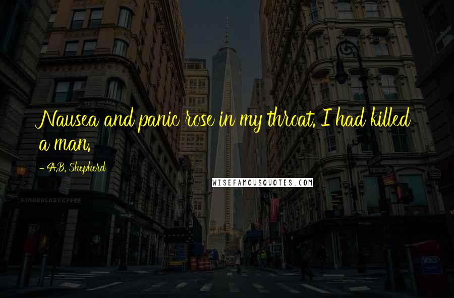 A.B. Shepherd Quotes: Nausea and panic rose in my throat. I had killed a man.