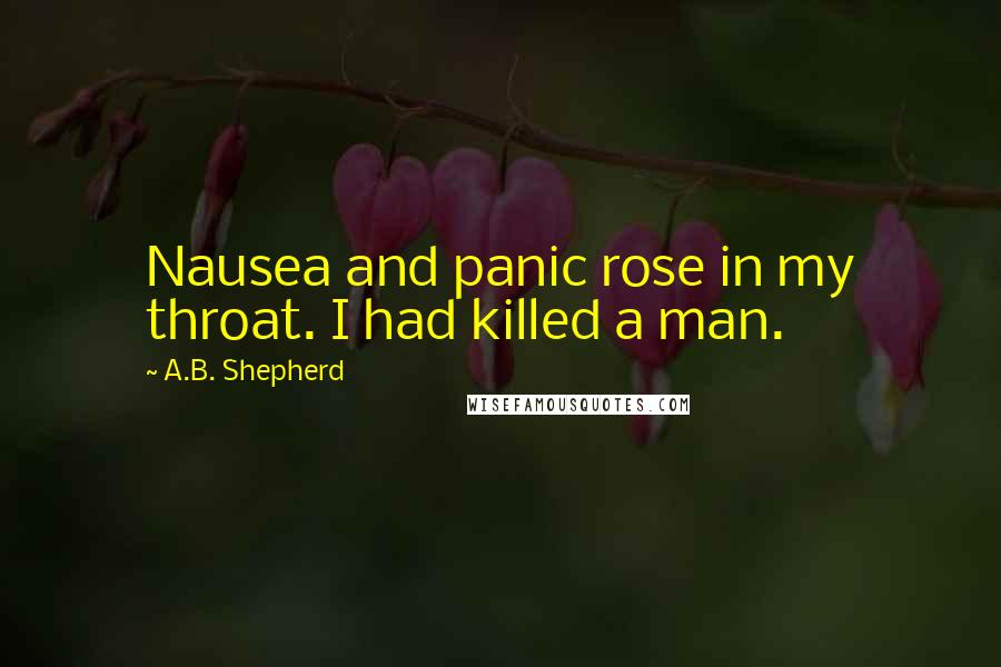 A.B. Shepherd Quotes: Nausea and panic rose in my throat. I had killed a man.