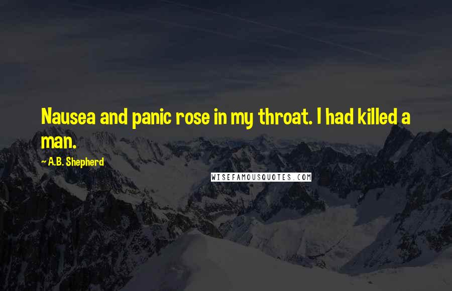 A.B. Shepherd Quotes: Nausea and panic rose in my throat. I had killed a man.