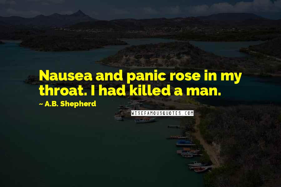 A.B. Shepherd Quotes: Nausea and panic rose in my throat. I had killed a man.