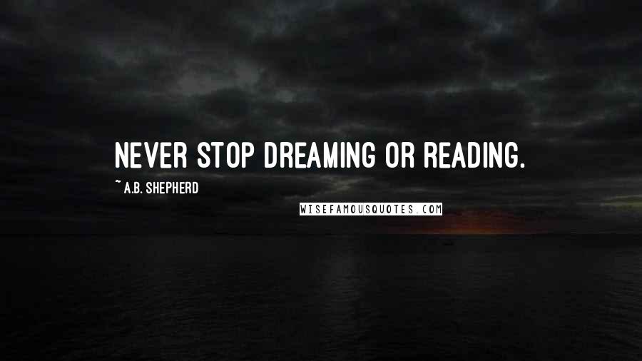 A.B. Shepherd Quotes: Never stop dreaming or reading.