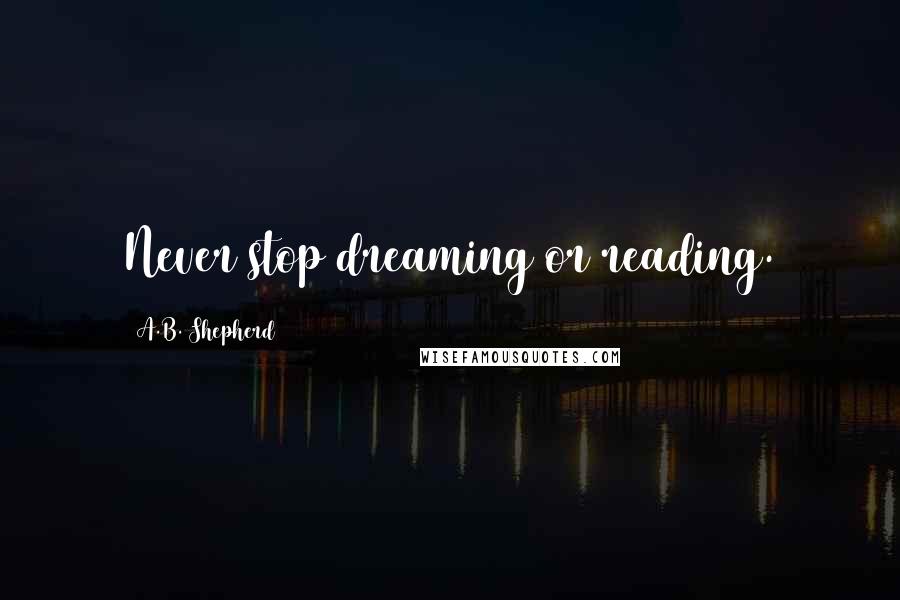 A.B. Shepherd Quotes: Never stop dreaming or reading.