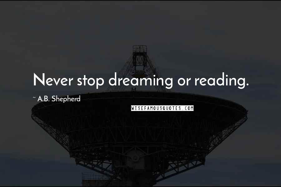 A.B. Shepherd Quotes: Never stop dreaming or reading.