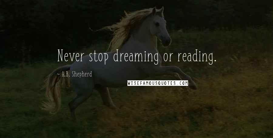 A.B. Shepherd Quotes: Never stop dreaming or reading.