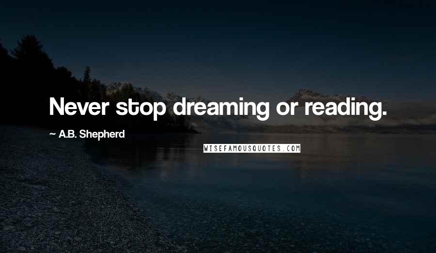 A.B. Shepherd Quotes: Never stop dreaming or reading.