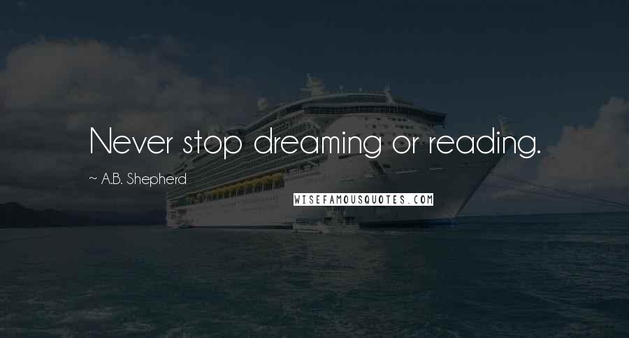 A.B. Shepherd Quotes: Never stop dreaming or reading.