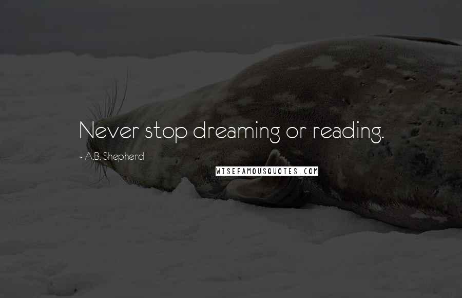 A.B. Shepherd Quotes: Never stop dreaming or reading.